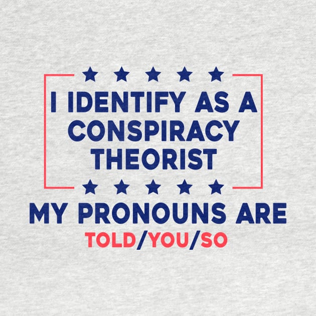 I Identify As A Conspiracy Theorist My Pronoun Are Told You So by Sunoria